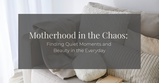 Motherhood in the Chaos: Finding Quiet Moments in the Everyday
